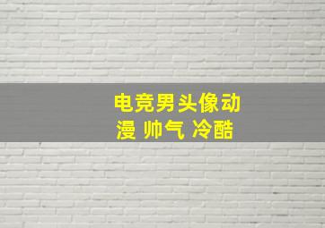 电竞男头像动漫 帅气 冷酷